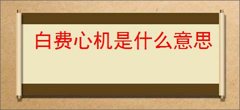 白费心机是什么意思