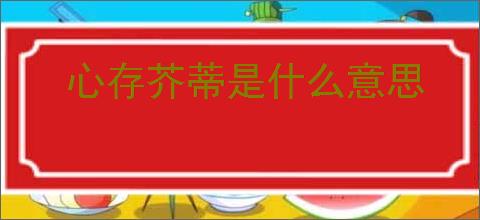 心存芥蒂是什么意思