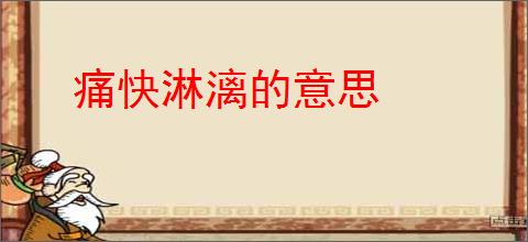 痛快淋漓的意思