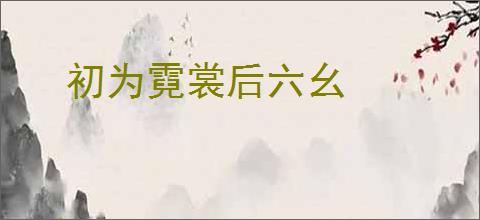 初为霓裳后六幺