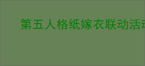 第五人格纸嫁衣联动活动有哪些