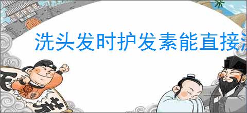 洗头发时护发素能直接涂在头皮上吗