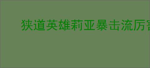 狭道英雄莉亚暴击流厉害吗