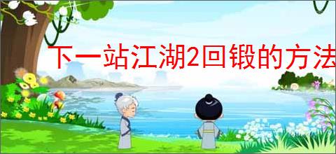下一站江湖2回锻的方法是什么