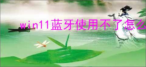 win11蓝牙使用不了怎么办