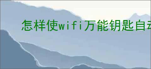 怎样使wifi万能钥匙自动连接