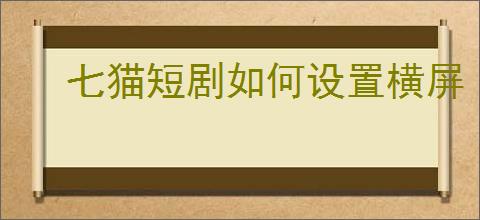 七猫短剧如何设置横屏