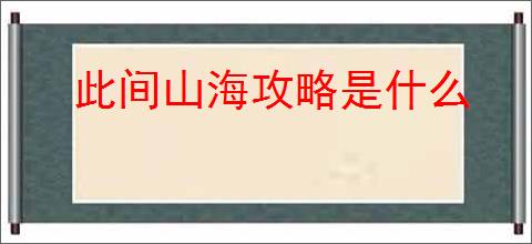 此间山海攻略是什么