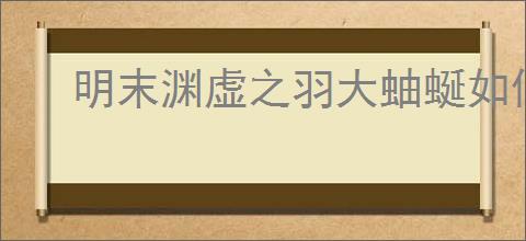 明末渊虚之羽大蚰蜒如何快速通关