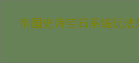 帝国史诗宝石系统玩法是什么