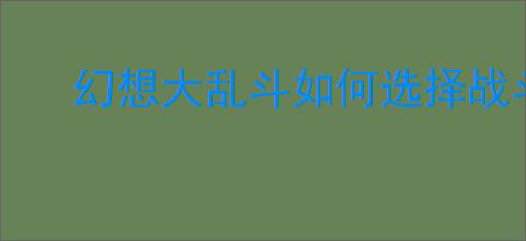 幻想大乱斗如何选择战斗技能