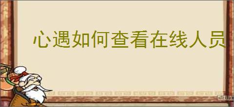 心遇如何查看在线人员