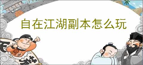 自在江湖副本怎么玩