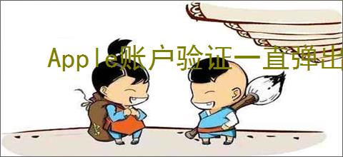 Apple账户验证一直弹出怎么办