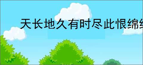 天长地久有时尽此恨绵绵无绝期