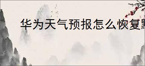华为天气预报怎么恢复默认设置