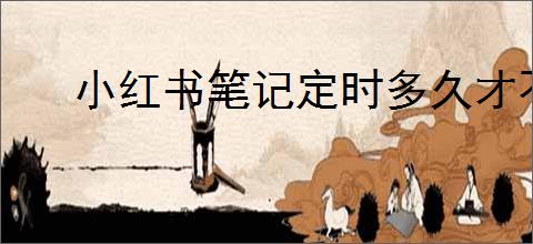 小红书笔记定时多久才不会影响流量