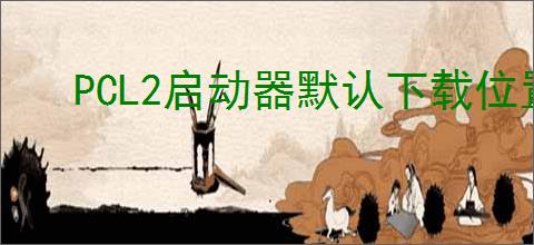 PCL2启动器默认下载位置在哪