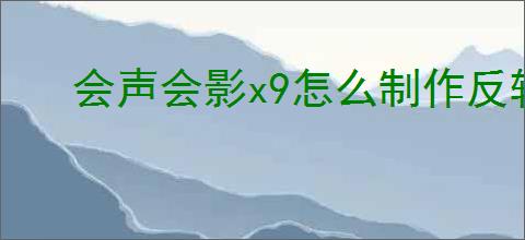 会声会影x9怎么制作反转视频