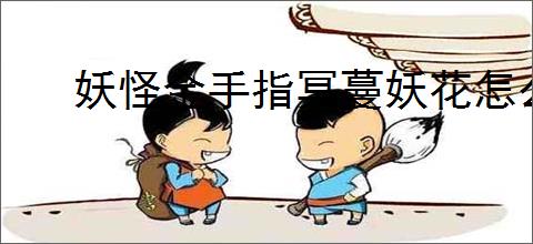 妖怪金手指冥蔓妖花怎么打