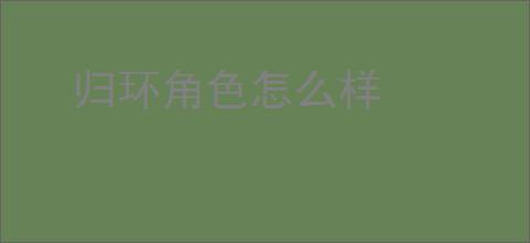 归环角色怎么样