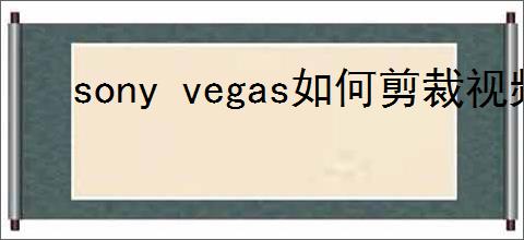sony vegas如何剪裁视频画面大小