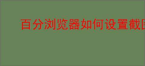 百分浏览器如何设置截图快捷键