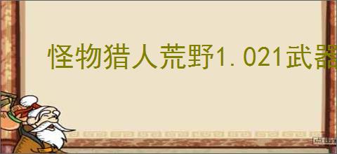 怪物猎人荒野1.021武器有哪些改动