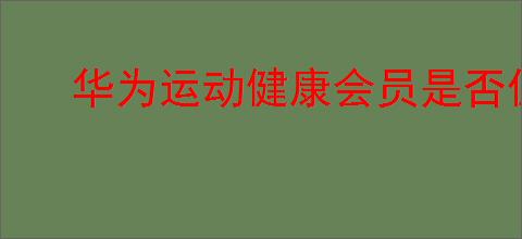 华为运动健康会员是否值得购买