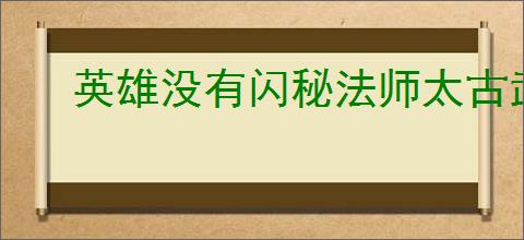 英雄没有闪秘法师太古武器怎么搭配最强