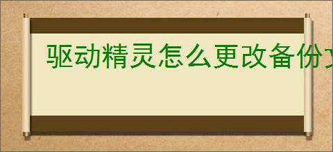 驱动精灵怎么更改备份文件目录