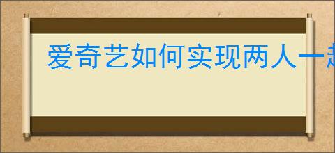 爱奇艺如何实现两人一起看电影