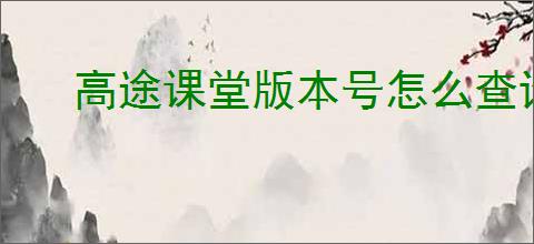 高途课堂版本号怎么查询