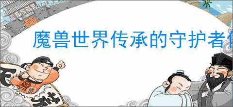 魔兽世界传承的守护者任务怎么过