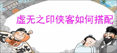 虚无之印侠客如何搭配