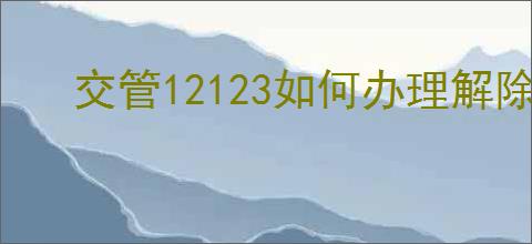 交管12123如何办理解除抵押