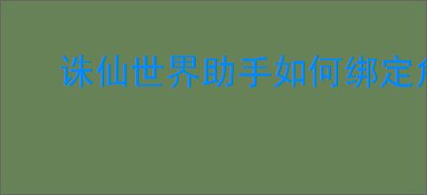 诛仙世界助手如何绑定角色
