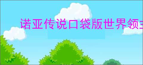 诺亚传说口袋版世界领主玩法攻略