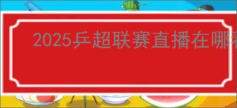 2025乒超联赛直播在哪看