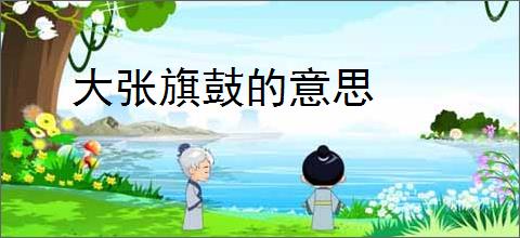 大张旗鼓的意思