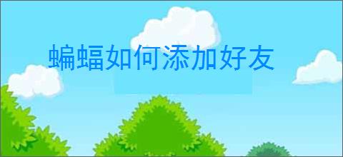蝙蝠如何添加好友