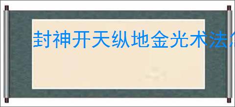 封神开天纵地金光术法怎么解析
