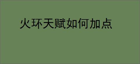 火环天赋如何加点