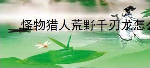 怪物猎人荒野千刃龙怎么打