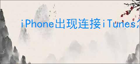 iPhone出现连接iTunes怎么办