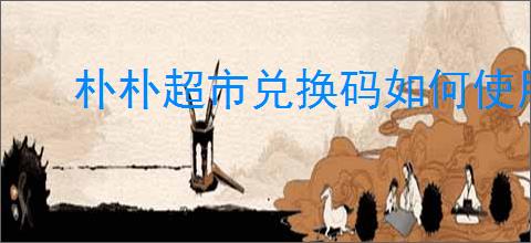 朴朴超市兑换码如何使用
