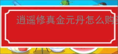 逍遥修真金元丹怎么购买