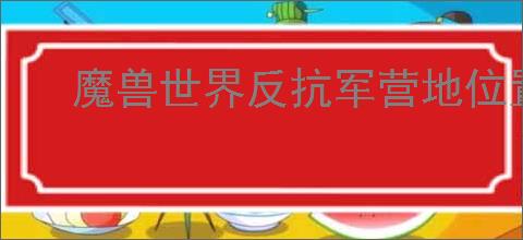 魔兽世界反抗军营地位置在哪