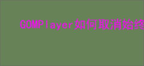 GOMPlayer如何取消始终保持顶端显示