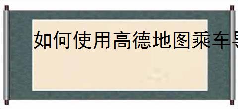 如何使用高德地图乘车导航